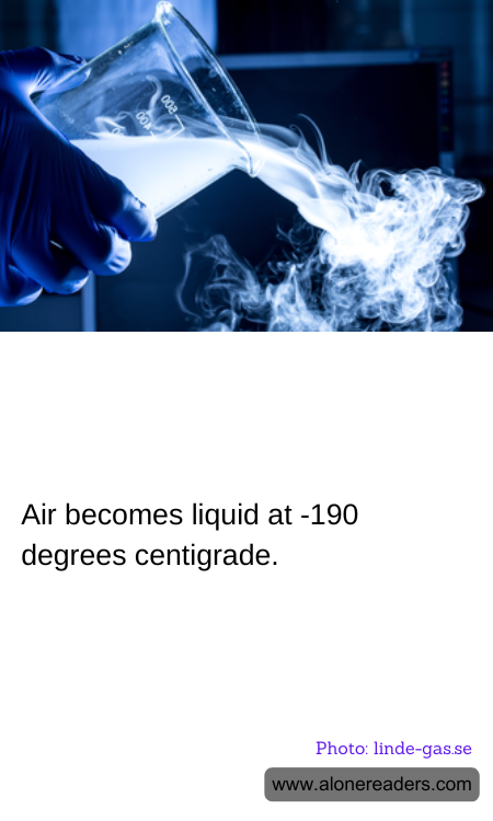 Air becomes liquid at -190 degrees centigrade.