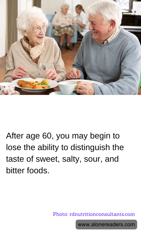 After age 60, you may begin to lose the ability to distinguish the taste of sweet, salty, sour, and bitter foods.