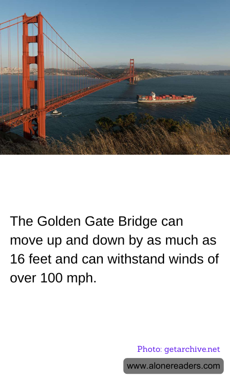 The Golden Gate Bridge can move up and down by as much as 16 feet and can withstand winds of over 100 mph.