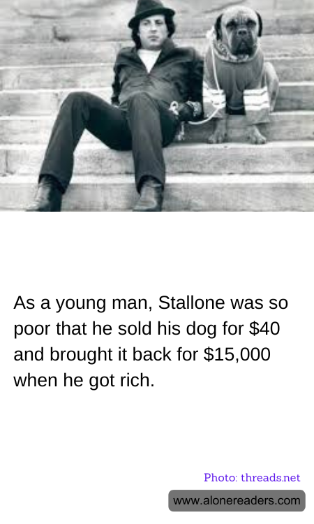 As a young man, Stallone was so poor that he sold his dog for $40 and brought it back for $15,000 when he got rich.