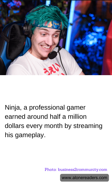 Ninja, a professional gamer earned around half a million dollars every month by streaming his gameplay.