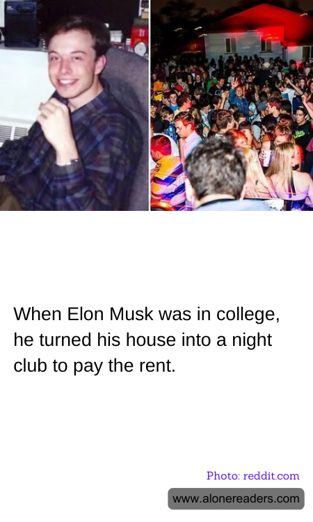When Elon Musk was in college, he turned his house into a night club to pay the rent.