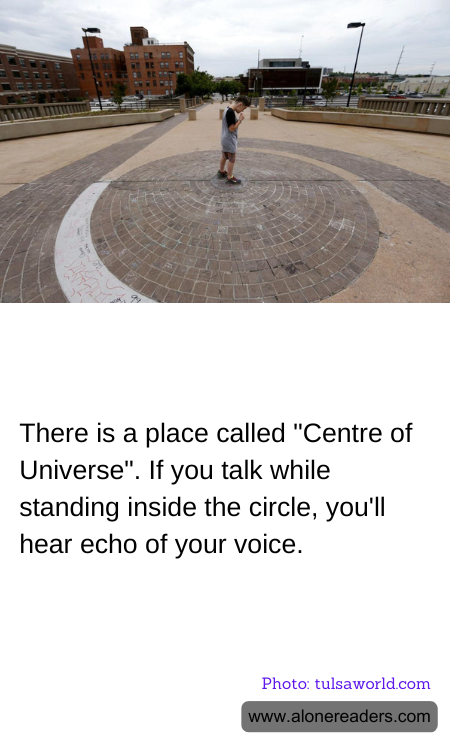 There is a place called "Centre of Universe". If you talk while standing inside the circle, you'll hear echo of your voice.