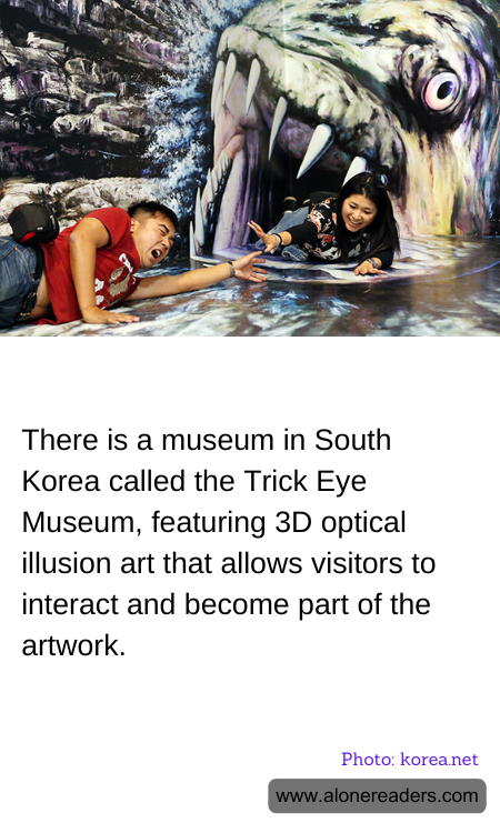 There is a museum in South Korea called the Trick Eye Museum, featuring 3D optical illusion art that allows visitors to interact and become part of the artwork.