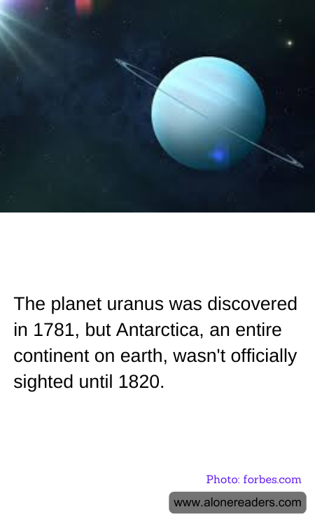 The planet uranus was discovered in 1781, but Antarctica, an entire continent on earth, wasn't officially sighted until 1820.