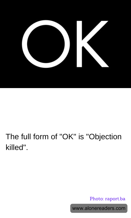 The full form of "OK" is "Objection killed".