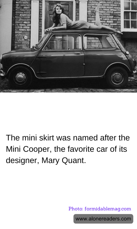 The mini skirt was named after the Mini Cooper, the favorite car of its designer, Mary Quant.