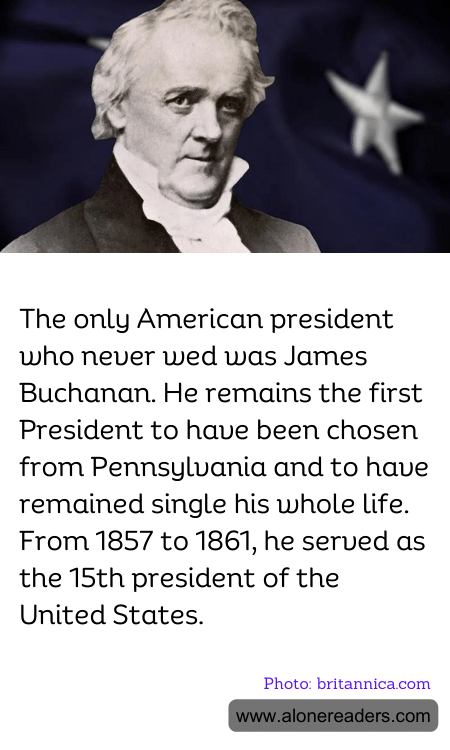 The only American president who never wed was James Buchanan. He remains the first President to have been chosen from Pennsylvania and to have remained single his whole life. From 1857 to 1861, he served as the 15th president of the United States.