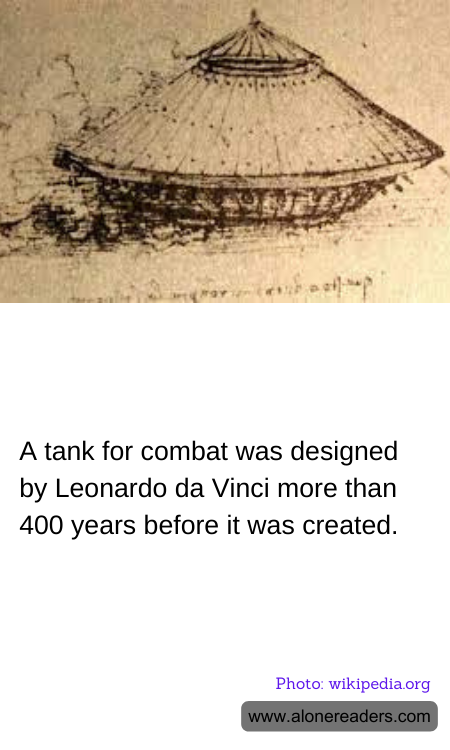 A tank for combat was designed by Leonardo da Vinci more than 400 years before it was created.