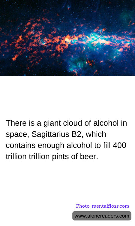 There is a giant cloud of alcohol in space, Sagittarius B2, which contains enough alcohol to fill 400 trillion trillion pints of beer.