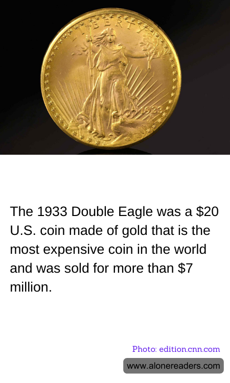 The 1933 Double Eagle was a $20 U.S. coin made of gold that is the most expensive coin in the world and was sold for more than $7 million.