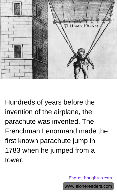 Hundreds of years before the invention of the airplane, the parachute was invented. The Frenchman Lenormand made the first known parachute jump in 1783 when he jumped from a tower.