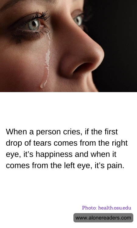 When a person cries, if the first drop of tears comes from the right eye, it’s happiness and when it comes from the left eye, it’s pain.