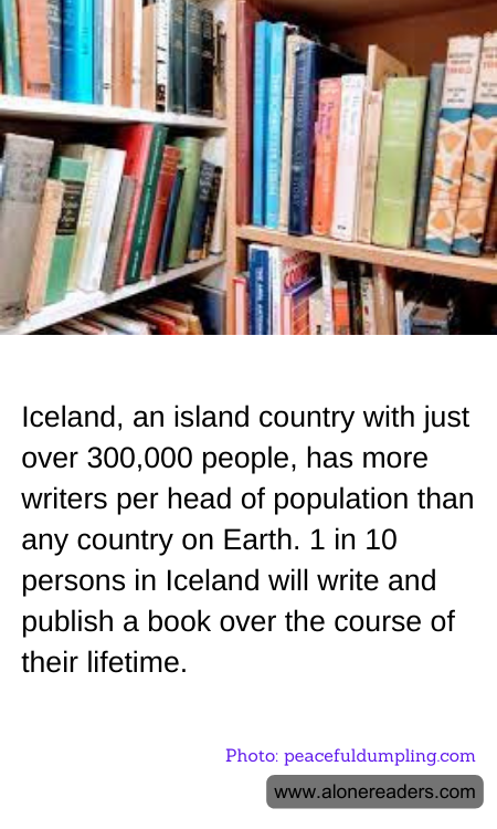 Iceland, an island country with just over 300,000 people, has more writers per head of population than any country on Earth. 1 in 10 persons in Iceland will write and publish a book over the course of their lifetime.