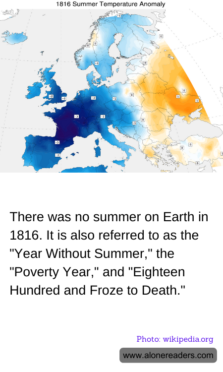 There was no summer on Earth in 1816. It is also referred to as the "Year Without Summer," the "Poverty Year," and "Eighteen Hundred and Froze to Death."