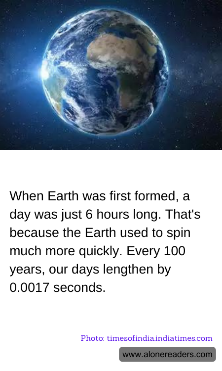 When Earth was first formed, a day was just 6 hours long. That's because the Earth used to spin much more quickly. Every 100 years, our days lengthen by 0.0017 seconds.