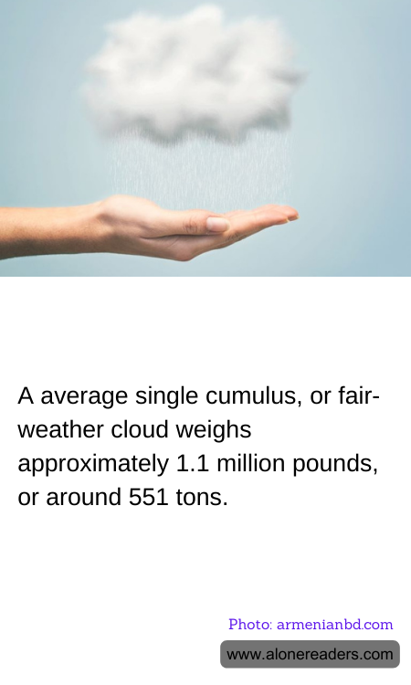 A average single cumulus, or fair-weather cloud weighs approximately 1.1 million pounds, or around 551 tons.