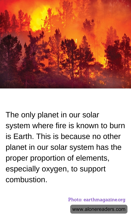The only planet in our solar system where fire is known to burn is Earth. This is because no other planet in our solar system has the proper proportion of elements, especially oxygen, to support combustion.