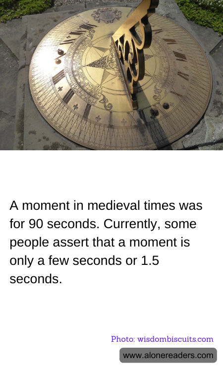 A moment in medieval times was for 90 seconds. Currently, some people assert that a moment is only a few seconds or 1.5 seconds.