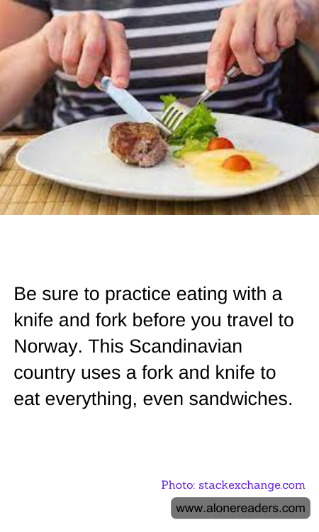 Be sure to practice eating with a knife and fork before you travel to Norway. This Scandinavian country uses a fork and knife to eat everything, even sandwiches.