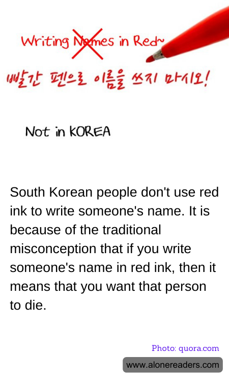 South Korean people don't use red ink to write someone's name. It is because of the traditional misconception that if you write someone's name in red ink, then it means that you want that person to die.