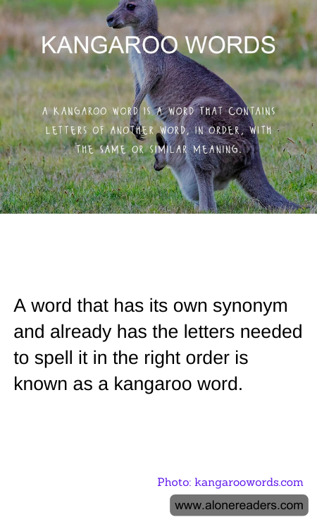 A word that has its own synonym and already has the letters needed to spell it in the right order is known as a kangaroo word.