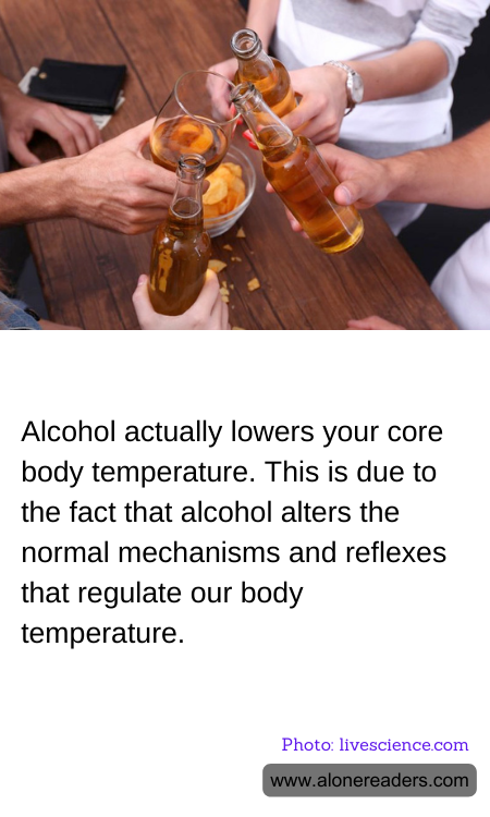 Alcohol actually lowers your core body temperature. This is due to the fact that alcohol alters the normal mechanisms and reflexes that regulate our body temperature.