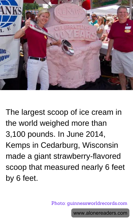 The largest scoop of ice cream in the world weighed more than 3,100 pounds. In June 2014, Kemps in Cedarburg, Wisconsin made a giant strawberry-flavored scoop that measured nearly 6 feet by 6 feet.