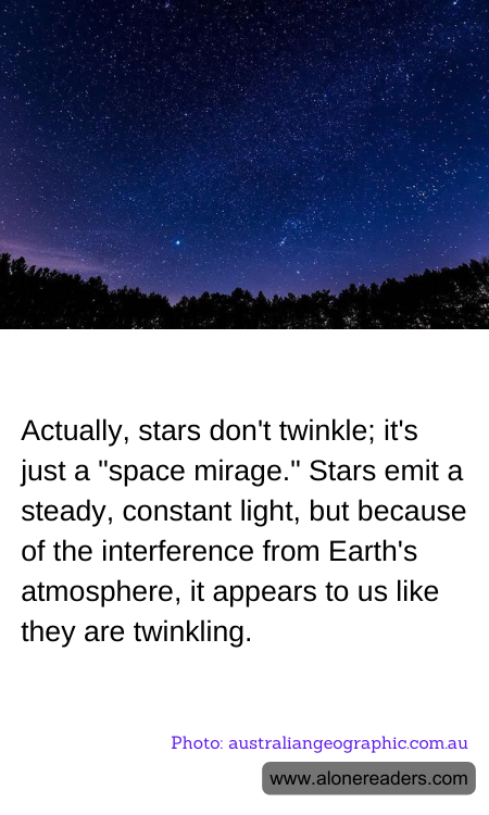 Actually, stars don't twinkle; it's just a "space mirage." Stars emit a steady, constant light, but because of the interference from Earth's atmosphere, it appears to us like they are twinkling.