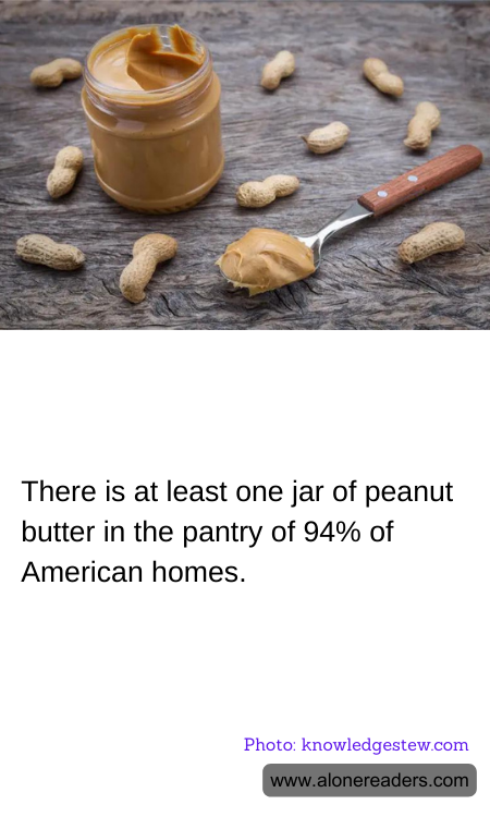 There is at least one jar of peanut butter in the pantry of 94% of American homes.