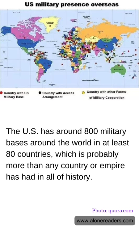 The U.S. has around 800 military bases around the world in at least 80 countries, which is probably more than any country or empire has had in all of history.