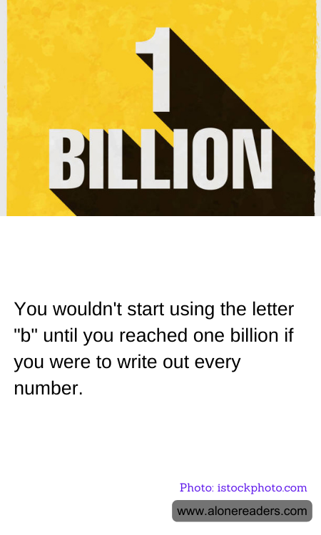 You wouldn't start using the letter "b" until you reached one billion if you were to write out every number.