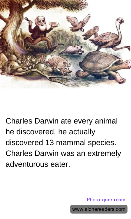 Charles Darwin ate every animal he discovered, he actually discovered 13 mammal species. Charles Darwin was an extremely adventurous eater.