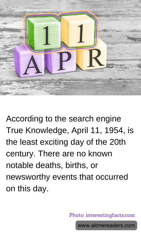 According to the search engine True Knowledge, April 11, 1954, is the least exciting day of the 20th century. There are no known notable deaths, births, or newsworthy events that occurred on this day.