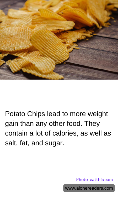 Potato Chips lead to more weight gain than any other food. They contain a lot of calories, as well as salt, fat, and sugar.