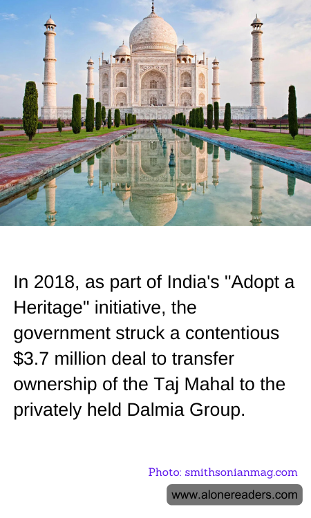 In 2018, as part of India's "Adopt a Heritage" initiative, the government struck a contentious $3.7 million deal to transfer ownership of the Taj Mahal to the privately held Dalmia Group.