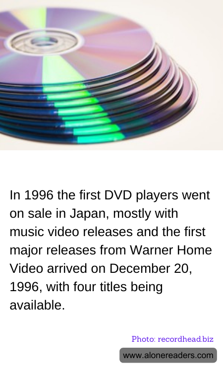 In 1996 the first DVD players went on sale in Japan, mostly with music video releases and the first major releases from Warner Home Video arrived on December 20, 1996, with four titles being available.