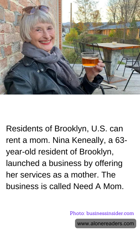Residents of Brooklyn, U.S. can rent a mom. Nina Keneally, a 63-year-old resident of Brooklyn, launched a business by offering her services as a mother. The business is called Need A Mom.