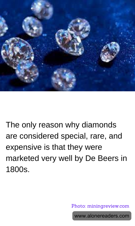The only reason why diamonds are considered special, rare, and expensive is that they were marketed very well by De Beers in 1800s.