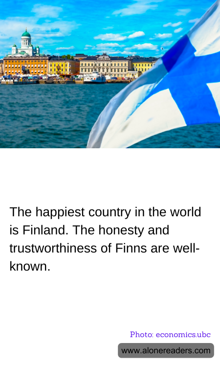 The happiest country in the world is Finland. The honesty and trustworthiness of Finns are well-known.