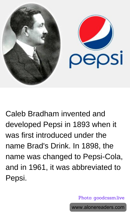 Caleb Bradham invented and developed Pepsi in 1893 when it was first introduced under the name Brad's Drink. In 1898, the name was changed to Pepsi-Cola, and in 1961, it was abbreviated to Pepsi.