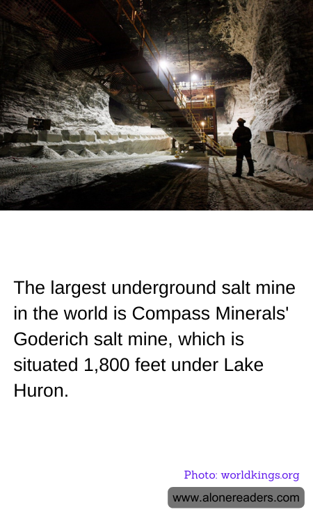 The largest underground salt mine in the world is Compass Minerals' Goderich salt mine, which is situated 1,800 feet under Lake Huron.