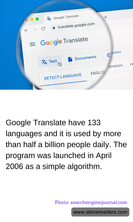 Google Translate have 133 languages and it is used by more than half a billion people daily. The program was launched in April 2006 as a simple algorithm.
