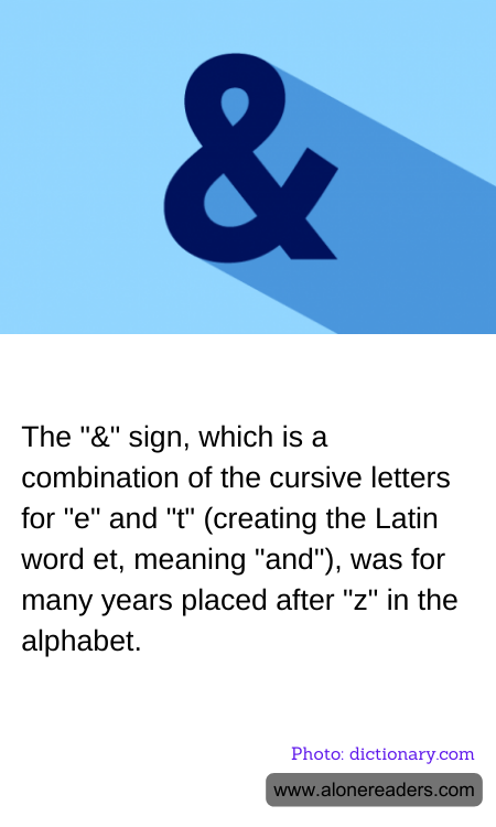 The "&" sign, which is a combination of the cursive letters for "e" and "t" (creating the Latin word et, meaning "and"), was for many years placed after "z" in the alphabet.