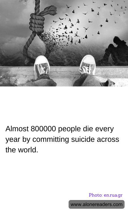 Almost 800000 people die every year by committing suicide across the world.