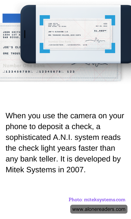 When you use the camera on your phone to deposit a check, a sophisticated A.N.I. system reads the check light years faster than any bank teller. It is developed by Mitek Systems in 2007.