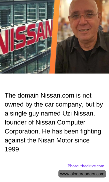 The domain Nissan.com is not owned by the car company, but by a single guy named Uzi Nissan, founder of Nissan Computer Corporation. He has been fighting against the Nisan Motor since 1999.