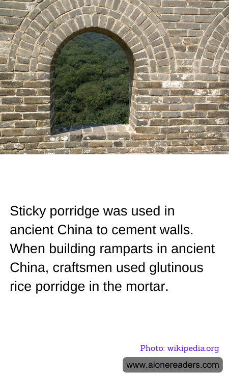 Sticky porridge was used in ancient China to cement walls. When building ramparts in ancient China, craftsmen used glutinous rice porridge in the mortar.