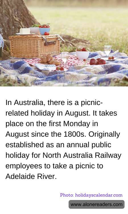 In Australia, there is a picnic-related holiday in August. It takes place on the first Monday in August since the 1800s. Originally established as an annual public holiday for North Australia Railway employees to take a picnic to Adelaide River.