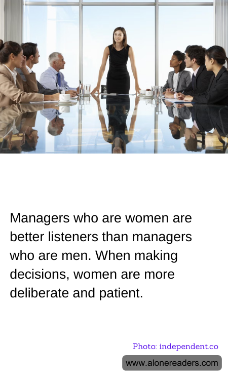 Managers who are women are better listeners than managers who are men. When making decisions, women are more deliberate and patient.